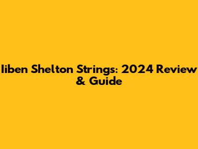 Iiben Shelton Strings: 2024 Review & Guide