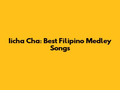 Iicha Cha: Best Filipino Medley Songs