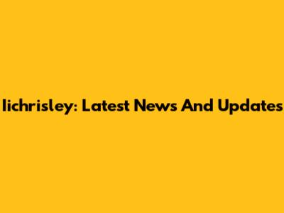 Iichrisley: Latest News And Updates