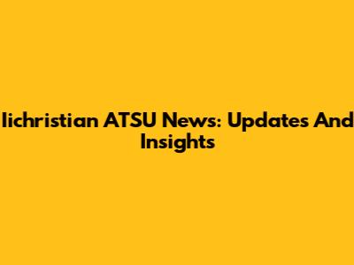 Iichristian ATSU News: Updates And Insights