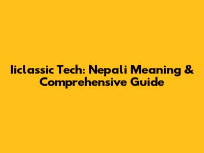 Iiclassic Tech: Nepali Meaning & Comprehensive Guide