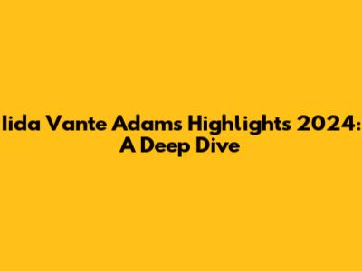 Iida Vante Adams Highlights 2024: A Deep Dive