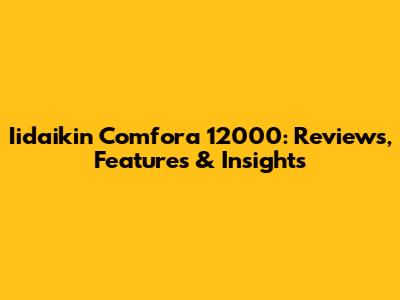 Iidaikin Comfora 12000: Reviews, Features & Insights