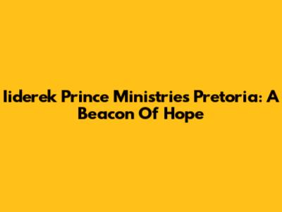 Iiderek Prince Ministries Pretoria: A Beacon Of Hope