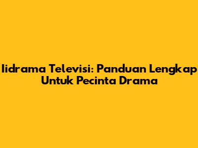 Iidrama Televisi: Panduan Lengkap Untuk Pecinta Drama