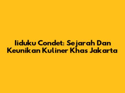 Iiduku Condet: Sejarah Dan Keunikan Kuliner Khas Jakarta