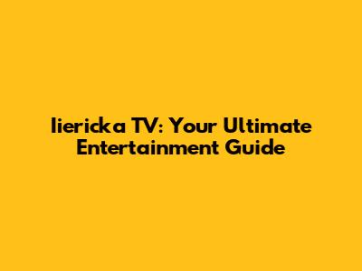 Iiericka TV: Your Ultimate Entertainment Guide