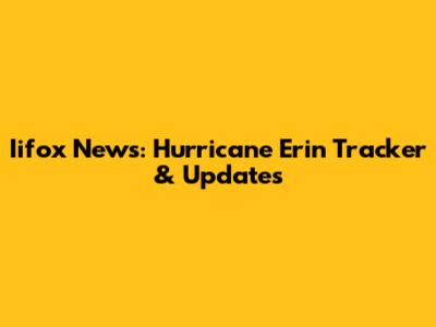 Iifox News: Hurricane Erin Tracker & Updates