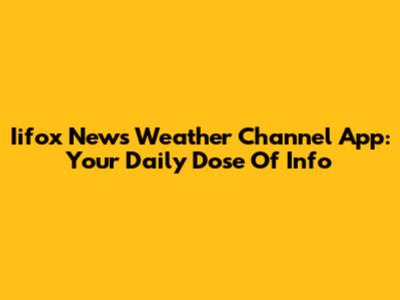 Iifox News Weather Channel App: Your Daily Dose Of Info