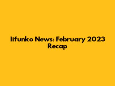 Iifunko News: February 2023 Recap
