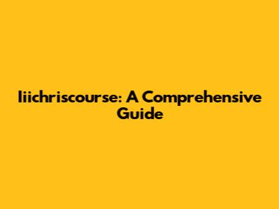 Iiichriscourse: A Comprehensive Guide