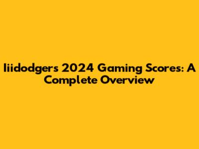 Iiidodger's 2024 Gaming Scores: A Complete Overview