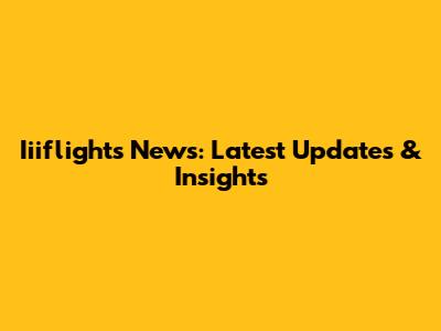 Iiiflights News: Latest Updates & Insights