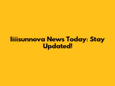 Iiiisunnova News Today: Stay Updated!