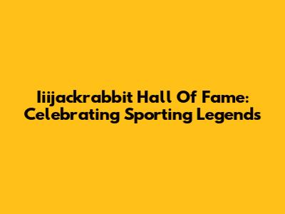 Iiijackrabbit Hall Of Fame: Celebrating Sporting Legends