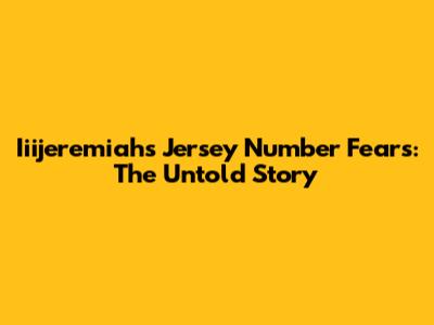Iiijeremiah's Jersey Number Fears: The Untold Story
