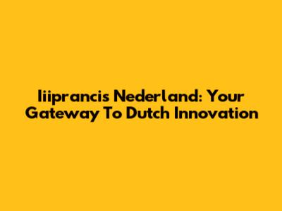 Iiiprancis Nederland: Your Gateway To Dutch Innovation