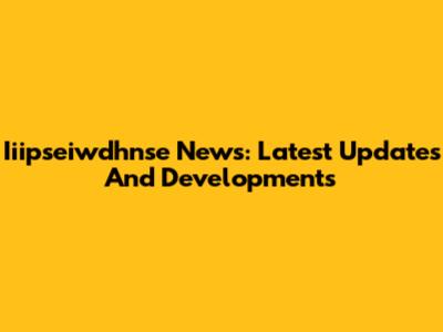 Iiipseiwdhnse News: Latest Updates And Developments