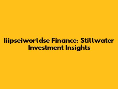Iiipseiworldse Finance: Stillwater Investment Insights