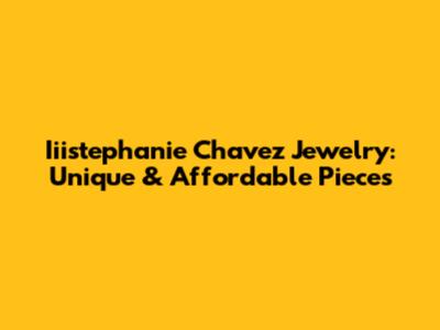 Iiistephanie Chavez Jewelry: Unique & Affordable Pieces