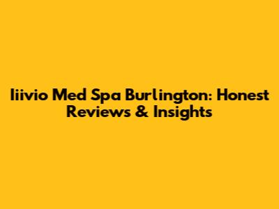 Iiivio Med Spa Burlington: Honest Reviews & Insights