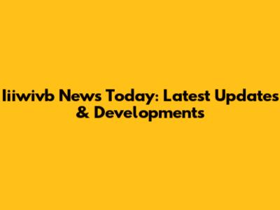 Iiiwivb News Today: Latest Updates & Developments