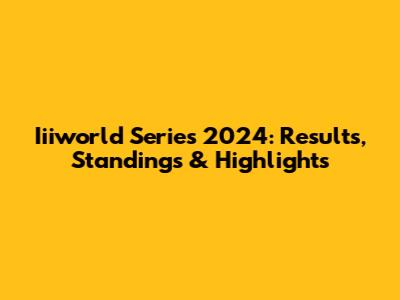 Iiiworld Series 2024: Results, Standings & Highlights