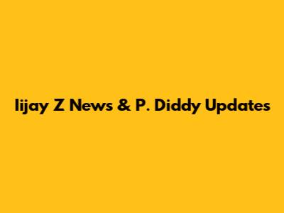 Iijay Z News & P. Diddy Updates