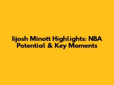 Iijosh Minott Highlights: NBA Potential & Key Moments