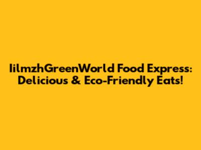 IilmzhGreenWorld Food Express: Delicious & Eco-Friendly Eats!