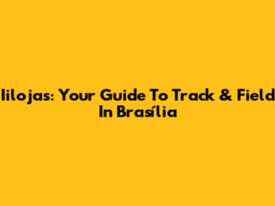 Iilojas: Your Guide To Track & Field In Brasília