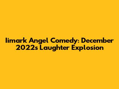 Iimark Angel Comedy: December 2022's Laughter Explosion