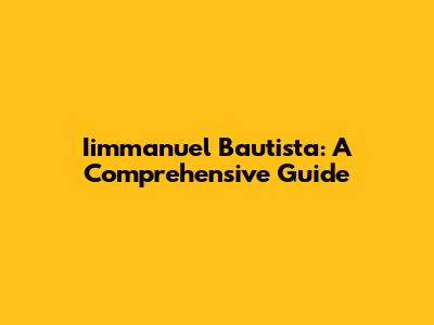 Iimmanuel Bautista: A Comprehensive Guide