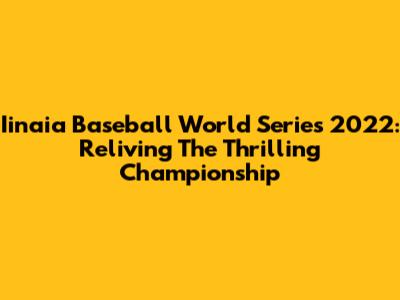 Iinaia Baseball World Series 2022: Reliving The Thrilling Championship