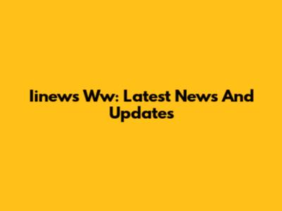 Iinews Ww: Latest News And Updates