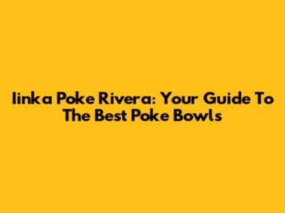 Iinka Poke Rivera: Your Guide To The Best Poke Bowls