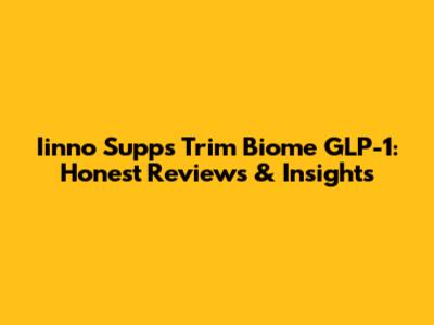 Iinno Supps Trim Biome GLP-1: Honest Reviews & Insights