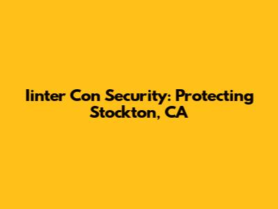 Iinter Con Security: Protecting Stockton, CA