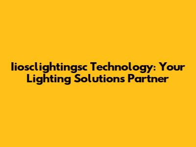 Iiosclightingsc Technology: Your Lighting Solutions Partner