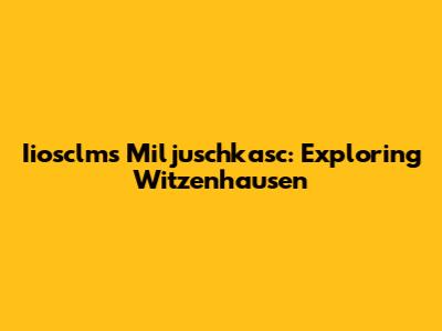 Iiosclms Miljuschkasc: Exploring Witzenhausen