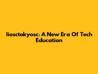 Iiosctokyosc: A New Era Of Tech Education