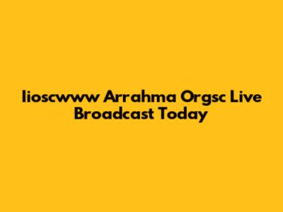 Iioscwww Arrahma Orgsc Live Broadcast Today