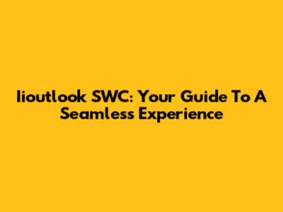 Iioutlook SWC: Your Guide To A Seamless Experience