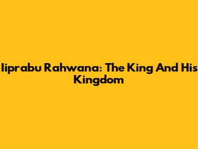 Iiprabu Rahwana: The King And His Kingdom