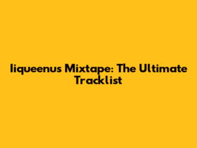 Iiqueenu's Mixtape: The Ultimate Tracklist