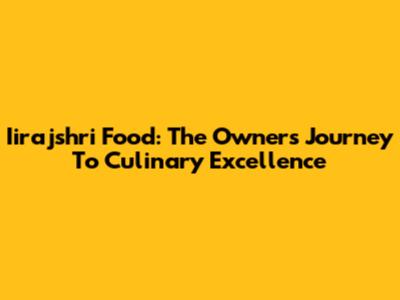 Iirajshri Food: The Owner's Journey To Culinary Excellence