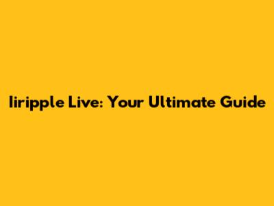 Iiripple Live: Your Ultimate Guide