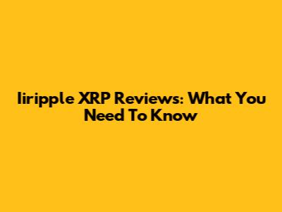 Iiripple XRP Reviews: What You Need To Know