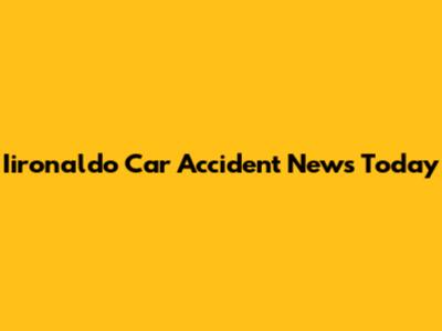 Iironaldo Car Accident News Today