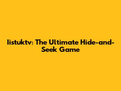 Iistuktv: The Ultimate Hide-and-Seek Game